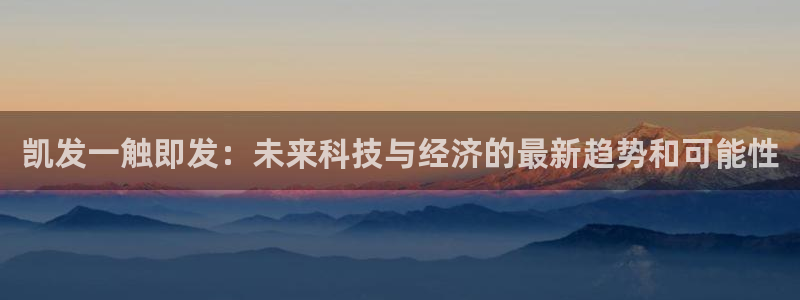 威廉希尔(williamhill)pg：凯发一触即发：未来科技与经济的最新趋势和可能性