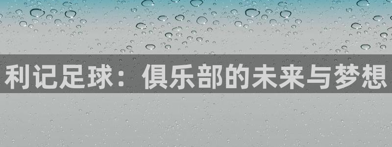 威廉希尔(williamhill)怎么下载：利记足球：俱乐部的未来与梦想