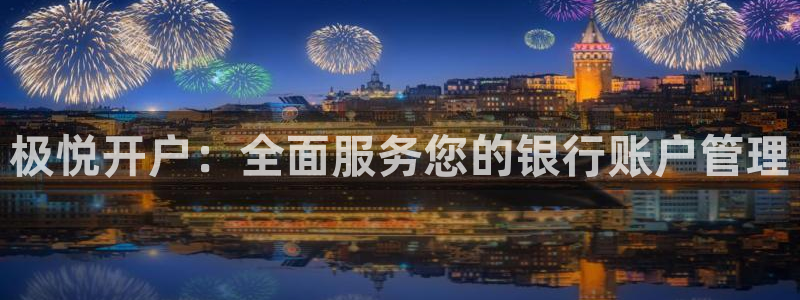 壹号app下载苹果：极悦开户：全面服务您的银行账户管理