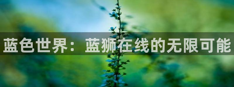 威廉希尔(williamhill)下载入口：蓝色世界：蓝狮在线的无限可能