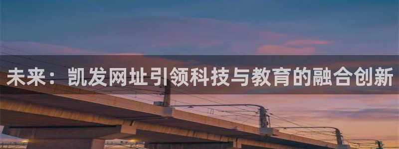 威廉希尔(williamhill)app 是什么：未来：凯发网址引领科技与教育的融合创新