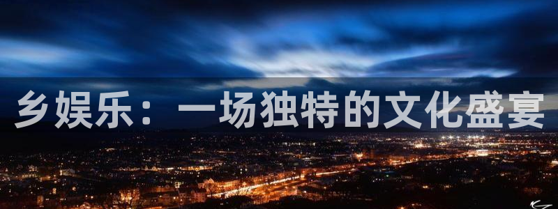 威廉希尔(williamhill)平台官方入口下载：乡娱乐：一场独特的文化盛宴