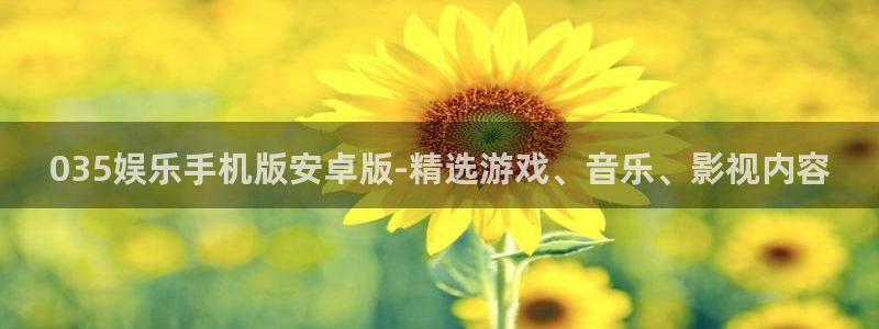 威廉希尔(williamhill)是什么：035娱乐手机版安卓版-精选游戏、音乐、影视内容