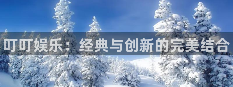 威廉希尔(williamhill)下载二维码：叮叮娱乐：经典与创新的完美结合