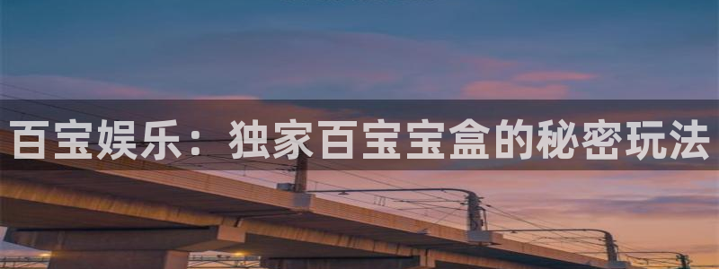威廉希尔(williamhill),apk.：百宝娱乐：独家百宝宝盒的秘密玩法