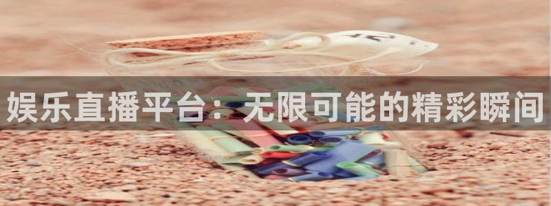 威廉希尔(williamhill)平台：娱乐直播平台：无限可能的精彩瞬间