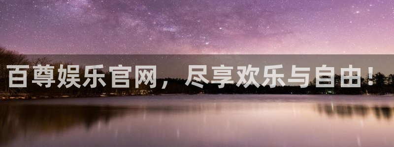 威廉希尔(williamhill)麻将胡了：百尊娱乐官网，尽享欢乐与自由！