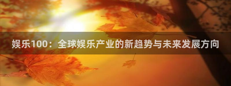 威廉希尔(williamhill)平台管网入口：娱乐100：全球娱乐产业的新趋势与未来发展方向