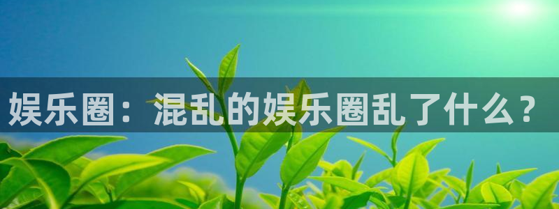 威廉希尔(williamhill)是什么平台：娱乐圈：混乱的娱乐圈乱了什么？