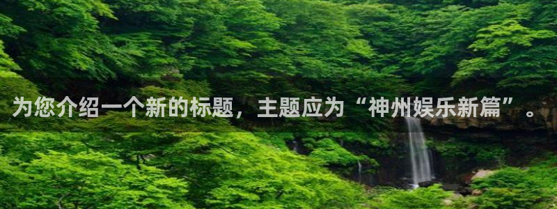 威廉希尔(williamhill)的平台：为您介绍一个新的标题，主题应为“神州娱乐新篇”。