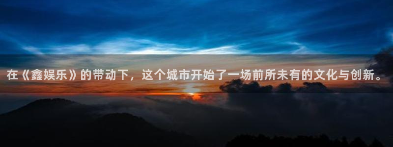 壹号平台下载安装官网：在《鑫娱乐》的带动下，这个城市开始了一场前所未有的文化与创新。