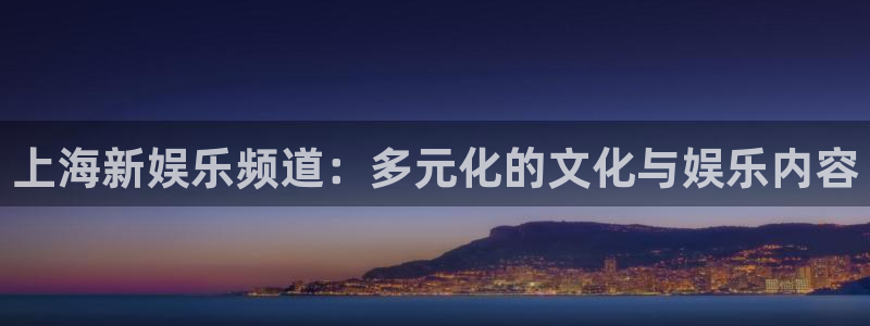 威廉希尔(williamhill)是什么：上海新娱乐频道：多元化的文化与娱乐内容