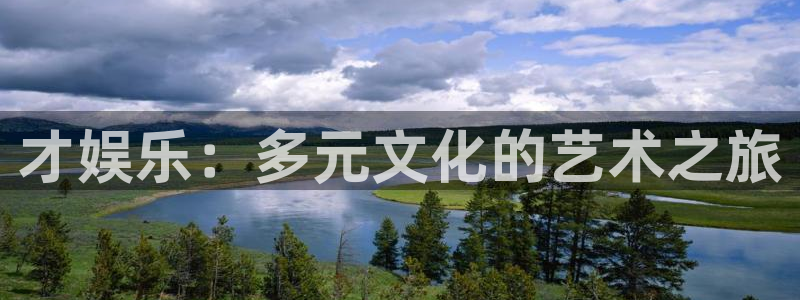 威廉希尔(williamhill)app下载官网：才娱乐：多元文化的艺术之旅