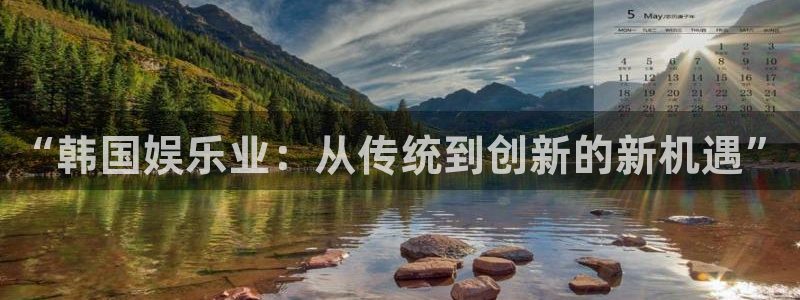 威廉希尔(williamhill)app：“韩国娱乐业：从传统到创新的新机遇”