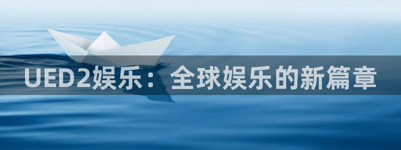 威廉希尔(williamhill)官网地址：UED2娱乐：全球娱乐的新篇章