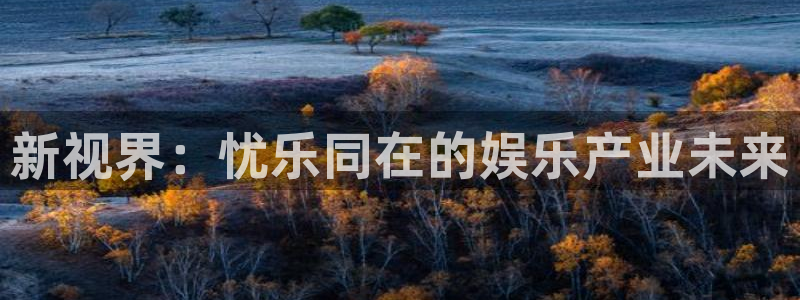 威廉希尔(williamhill)注册官网入口：新视界：忧乐同在的娱乐产业未来