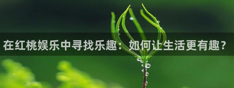 下载威廉希尔(williamhill)：在红桃娱乐中寻找乐趣：如何让生活更有趣？