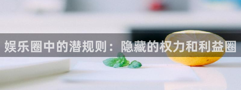 壹号大舞台娱乐传媒：娱乐圈中的潜规则：隐藏的权力和利益圈