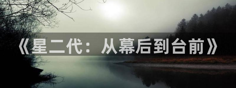 威廉希尔(williamhill)官网版：《星二代：从幕后到台前》