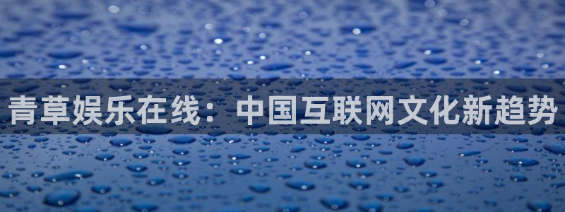 威廉希尔(williamhill)娱乐：青草娱乐在线：中国互联网文化新趋势