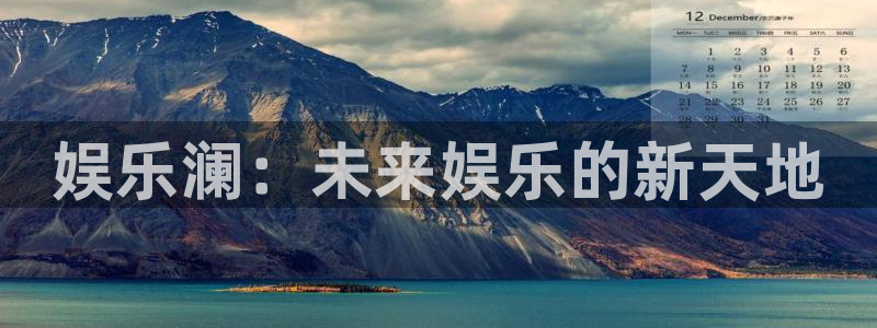 威廉希尔(williamhill)下载：娱乐澜：未来娱乐的新天地