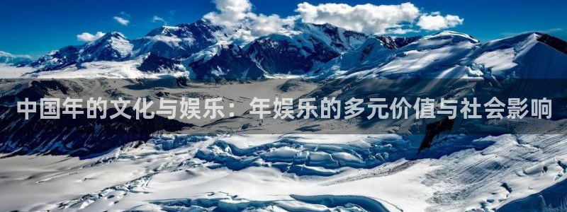 威廉希尔(williamhill)能退款吗：中国年的文化与娱乐：年娱乐的多元价值与社会影响