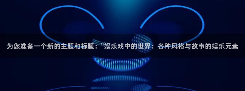 威廉希尔(williamhill)quan28.cc：为您准备一个新的主题和标题：\