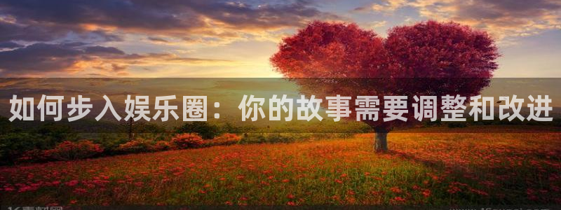威廉希尔(williamhill)是正规平台吗：如何步入娱乐圈：你的故事需要调整和改进