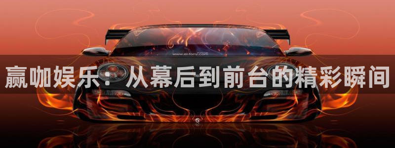 威廉希尔(williamhill)娱乐：赢咖娱乐：从幕后到前台的精彩瞬间