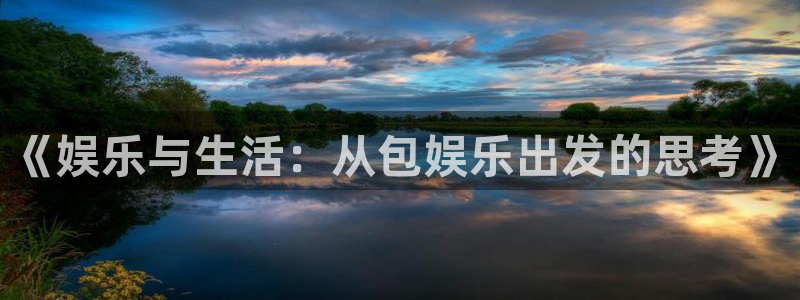 威廉希尔(williamhill)下载链接是多少：《娱乐与生活：从包娱乐出发的思考》