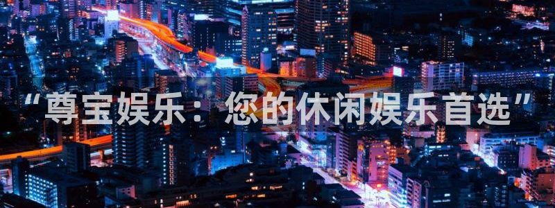 威廉希尔(williamhill)能退款吗：“尊宝娱乐：您的休闲娱乐首选”