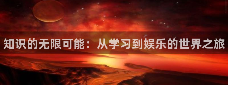 威廉希尔(williamhill)官方app下载安装：知识的无限可能：从学习到娱乐的世界之旅