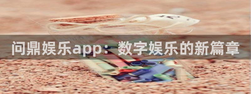 壹号大舞台下载链接：问鼎娱乐app：数字娱乐的新篇章