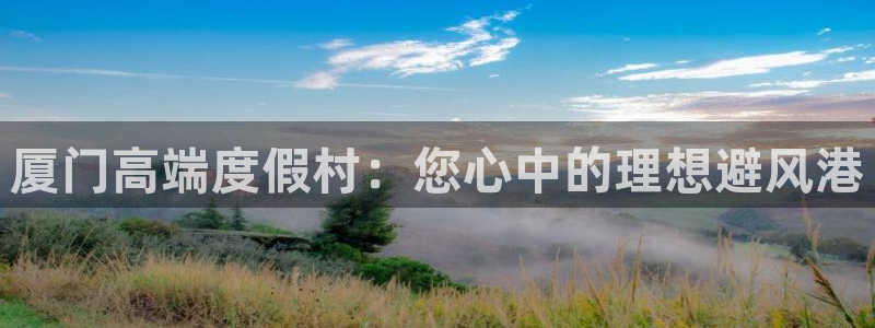 威廉希尔(williamhill)是正规平台吗：厦门高端度假村：您心中的理想避风港